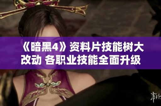 《暗黑4》资料片技能树大改动 各职业技能全面升级解析