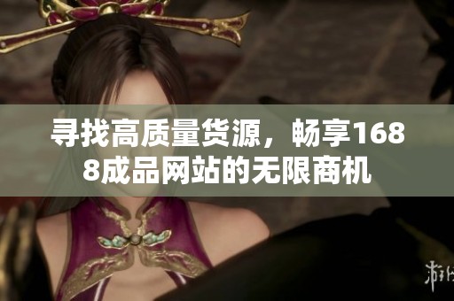 寻找高质量货源，畅享1688成品网站的无限商机