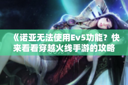 《诺亚无法使用Ev5功能？快来看看穿越火线手游的攻略》