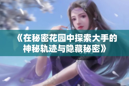 《在秘密花园中探索大手的神秘轨迹与隐藏秘密》
