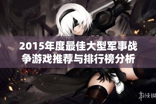 2015年度最佳大型军事战争游戏推荐与排行榜分析