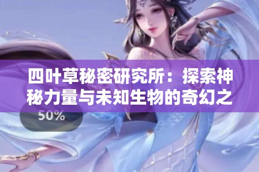 四叶草秘密研究所：探索神秘力量与未知生物的奇幻之旅
