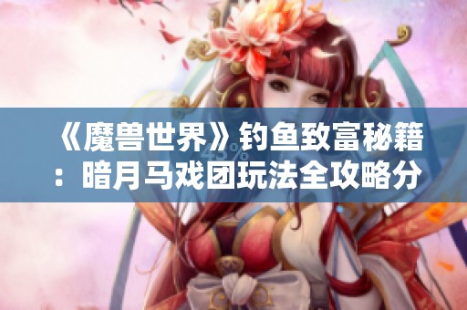 《魔兽世界》钓鱼致富秘籍：暗月马戏团玩法全攻略分享