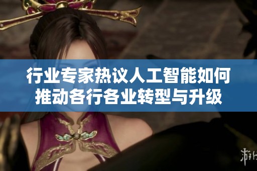 行业专家热议人工智能如何推动各行各业转型与升级