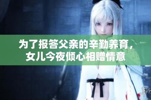 为了报答父亲的辛勤养育，女儿今夜倾心相赠情意