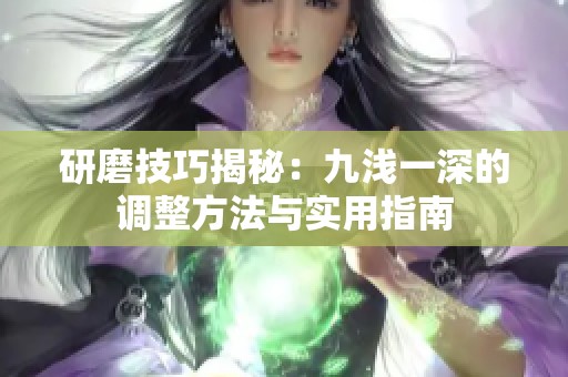 研磨技巧揭秘：九浅一深的调整方法与实用指南