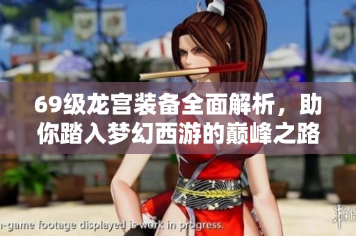 69级龙宫装备全面解析，助你踏入梦幻西游的巅峰之路