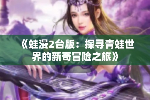 《蛙漫2台版：探寻青蛙世界的新奇冒险之旅》