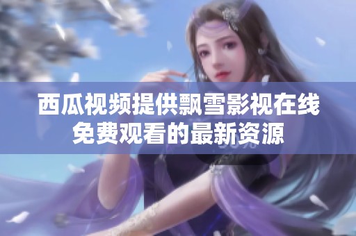 西瓜视频提供飘雪影视在线免费观看的最新资源