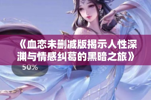 《血恋未删减版揭示人性深渊与情感纠葛的黑暗之旅》