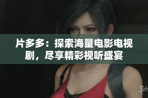 片多多：探索海量电影电视剧，尽享精彩视听盛宴
