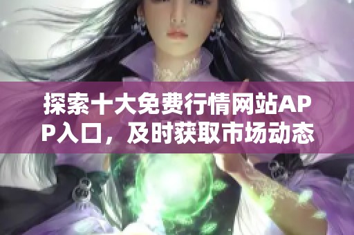 探索十大免费行情网站APP入口，及时获取市场动态信息