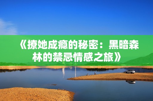 《撩她成瘾的秘密：黑暗森林的禁忌情感之旅》