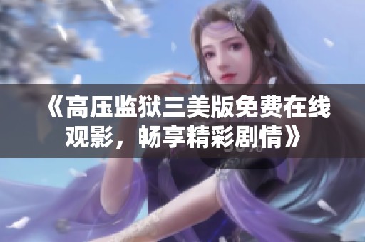 《高压监狱三美版免费在线观影，畅享精彩剧情》