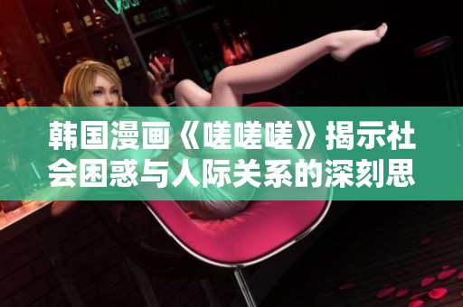韩国漫画《嗟嗟嗟》揭示社会困惑与人际关系的深刻思考