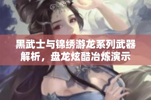 黑武士与锦绣游龙系列武器解析，盘龙炫酷冶炼演示