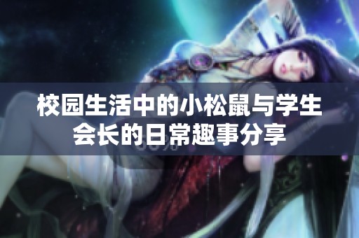 校园生活中的小松鼠与学生会长的日常趣事分享