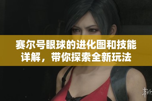 赛尔号眼球的进化图和技能详解，带你探索全新玩法
