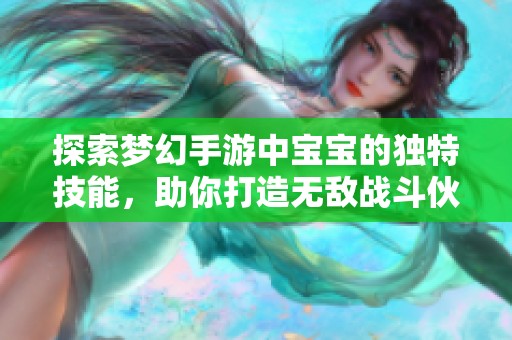 探索梦幻手游中宝宝的独特技能，助你打造无敌战斗伙伴