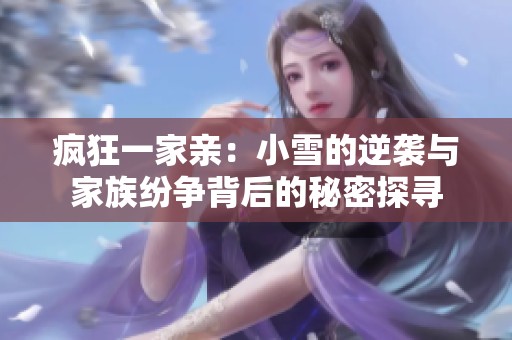疯狂一家亲：小雪的逆袭与家族纷争背后的秘密探寻