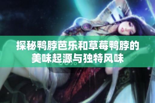 探秘鸭脖芭乐和草莓鸭脖的美味起源与独特风味
