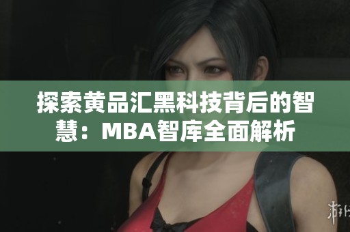 探索黄品汇黑科技背后的智慧：MBA智库全面解析