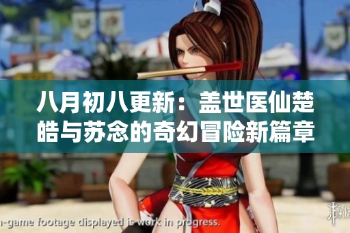 八月初八更新：盖世医仙楚皓与苏念的奇幻冒险新篇章