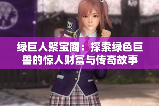 绿巨人聚宝阁：探索绿色巨兽的惊人财富与传奇故事