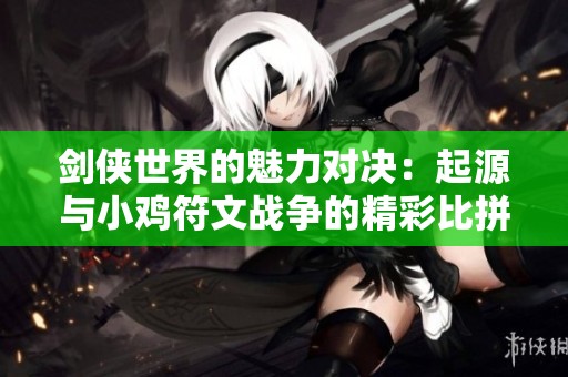 剑侠世界的魅力对决：起源与小鸡符文战争的精彩比拼