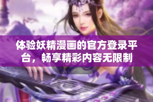 体验妖精漫画的官方登录平台，畅享精彩内容无限制