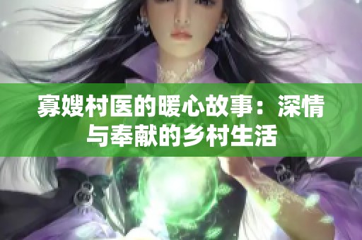 寡嫂村医的暖心故事：深情与奉献的乡村生活