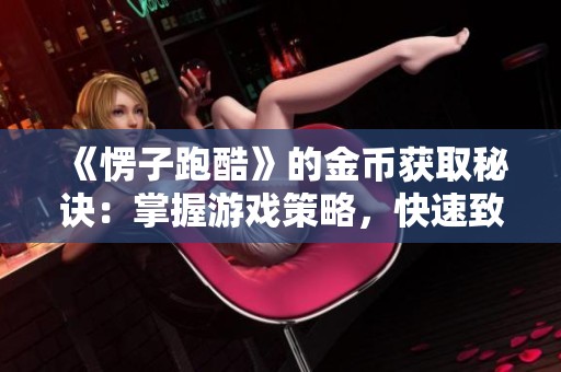《愣子跑酷》的金币获取秘诀：掌握游戏策略，快速致富成玩家达人