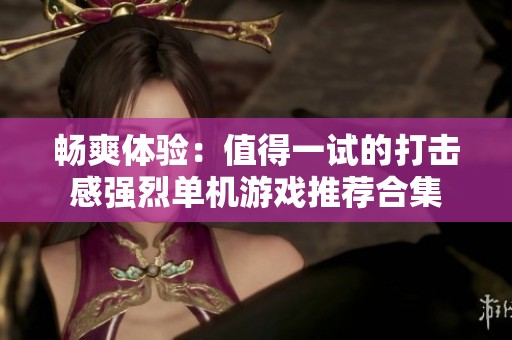 畅爽体验：值得一试的打击感强烈单机游戏推荐合集