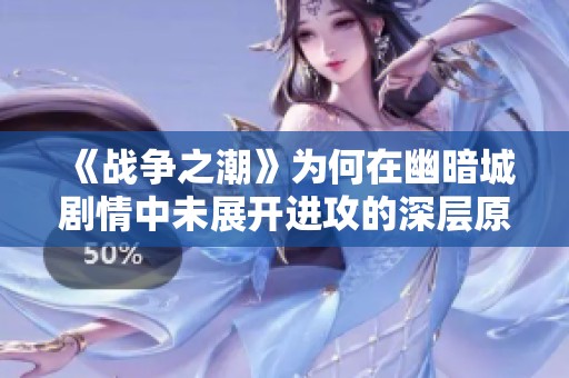 《战争之潮》为何在幽暗城剧情中未展开进攻的深层原因探讨