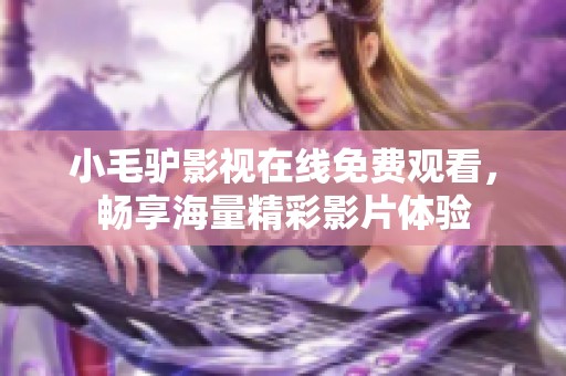 小毛驴影视在线免费观看，畅享海量精彩影片体验