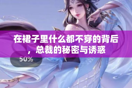 在裙子里什么都不穿的背后，总裁的秘密与诱惑