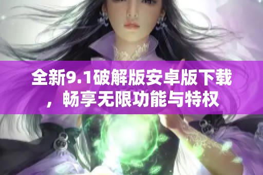 全新9.1破解版安卓版下载，畅享无限功能与特权