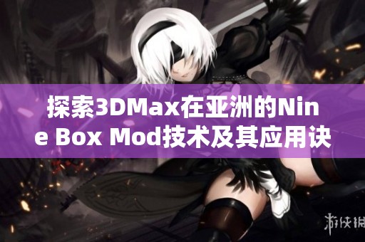 探索3DMax在亚洲的Nine Box Mod技术及其应用诀窍