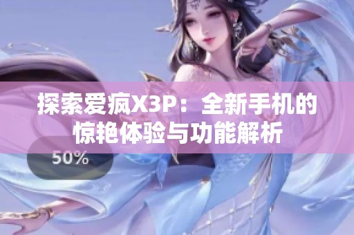 探索爱疯X3P：全新手机的惊艳体验与功能解析