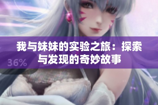 我与妹妹的实验之旅：探索与发现的奇妙故事