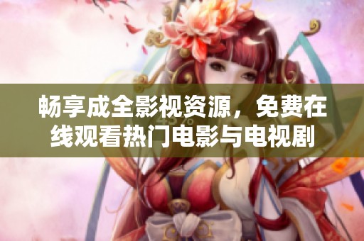 畅享成全影视资源，免费在线观看热门电影与电视剧