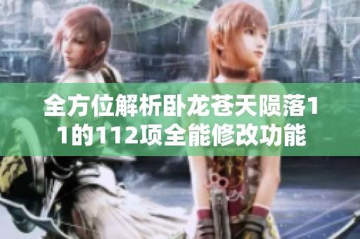 全方位解析卧龙苍天陨落11的112项全能修改功能