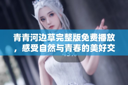 青青河边草完整版免费播放，感受自然与青春的美好交织