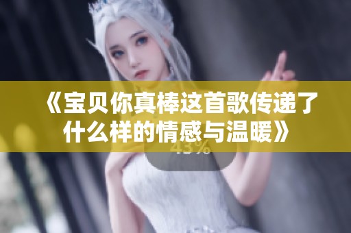 《宝贝你真棒这首歌传递了什么样的情感与温暖》