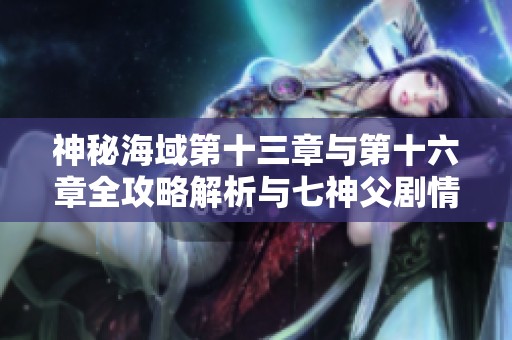 神秘海域第十三章与第十六章全攻略解析与七神父剧情分析