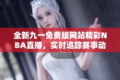 全新九一免费版网站精彩NBA直播，实时追踪赛事动态！