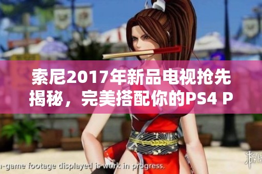 索尼2017年新品电视抢先揭秘，完美搭配你的PS4 PRO