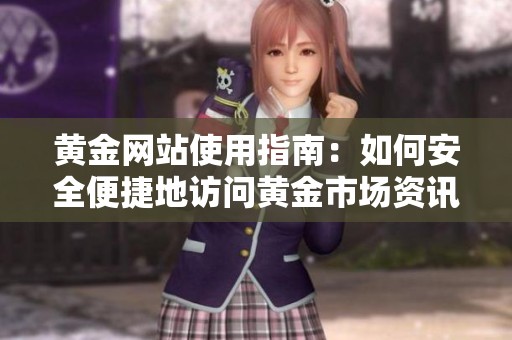 黄金网站使用指南：如何安全便捷地访问黄金市场资讯