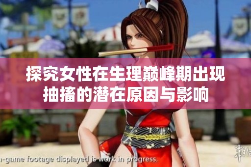 探究女性在生理巅峰期出现抽搐的潜在原因与影响