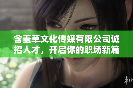 含羞草文化传媒有限公司诚招人才，开启你的职场新篇章